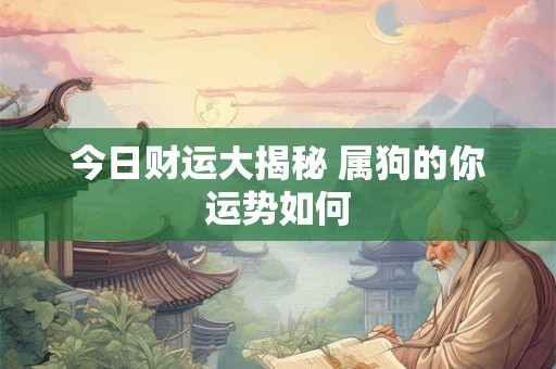 今日财运大揭秘 属狗的你运势如何