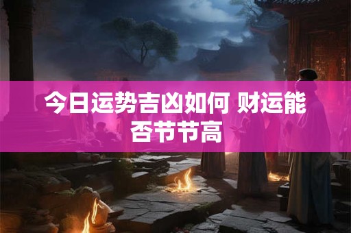 今日运势如何 财运是否旺盛