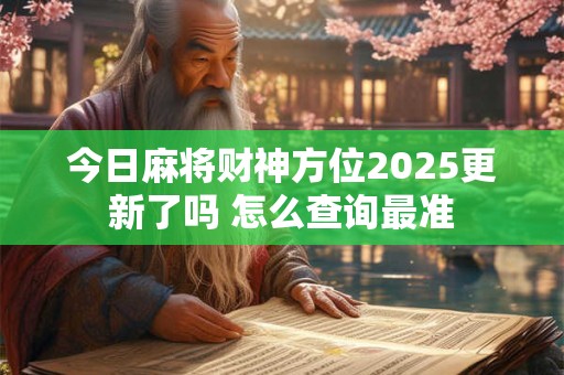 今日麻将财神方位2025更新了吗 怎么查询最准