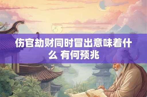 伤官劫财同时冒出意味着什么 有何预兆