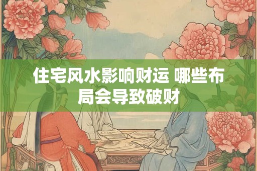 住宅风水影响财运 哪些布局会导致破财