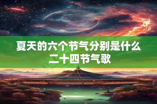 夏天的六个节气分别是什么 二十四节气歌