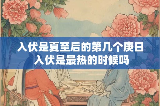 入伏是夏至后的第几个庚日 入伏是最热的时候吗