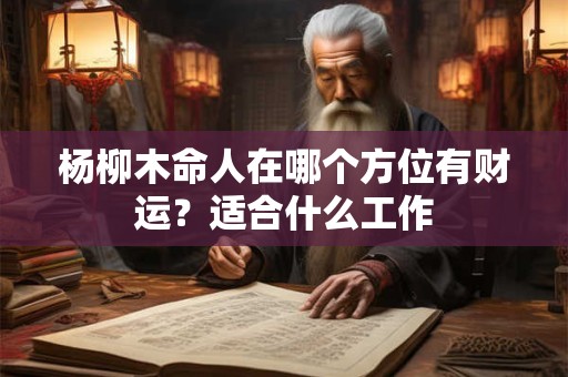 杨柳木命人在哪个方位有财运？适合什么工作