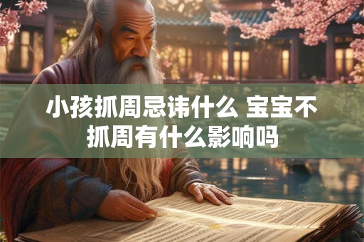 小孩抓周忌讳什么 宝宝不抓周有什么影响吗