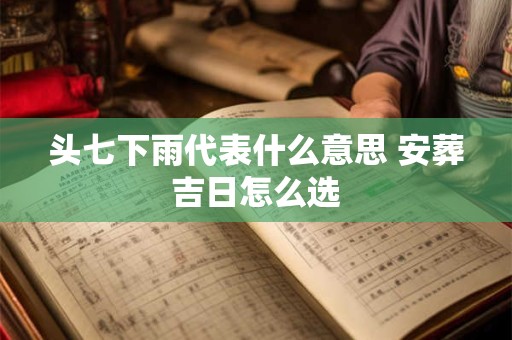 头七下雨代表什么意思 安葬吉日怎么选