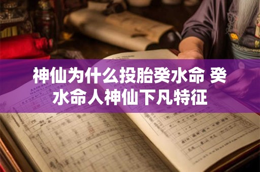 神仙为什么投胎癸水命 癸水命人神仙下凡特征