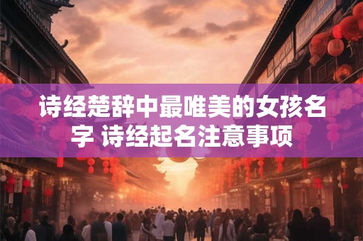 诗经楚辞中最唯美的女孩名字 诗经起名注意事项