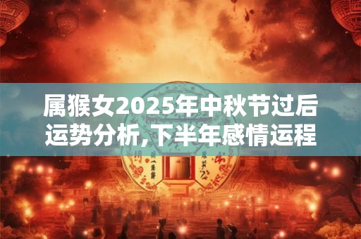 属猴女2025年中秋节过后运势分析,下半年感情运程
