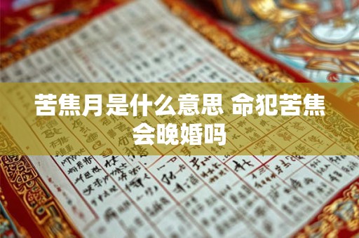 苦焦月是什么意思 命犯苦焦会晚婚吗