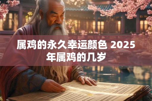 属鸡的永久幸运颜色 2025年属鸡的几岁