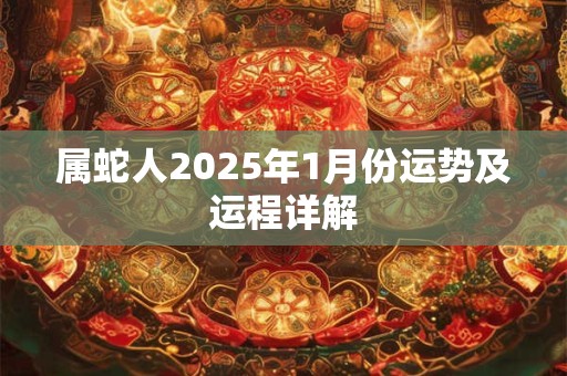 属蛇人2025年1月份运势及运程详解