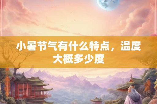 小暑节气有什么特点，温度大概多少度