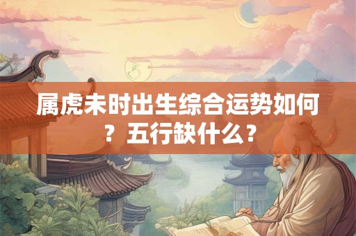 属虎未时出生综合运势如何？五行缺什么？