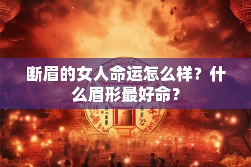 断眉的女人命运怎么样？什么眉形最好命？