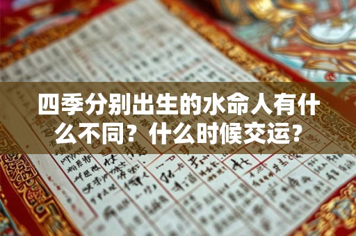 详细阅读:四季分别出生的水命人有什么不同?什么时候交运? 四季分别出生的水命人有什么不同?什么时候交运?