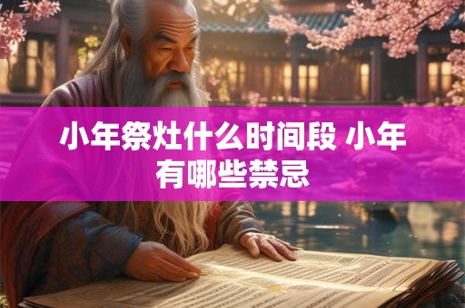 小年祭灶什么时间段 小年有哪些禁忌