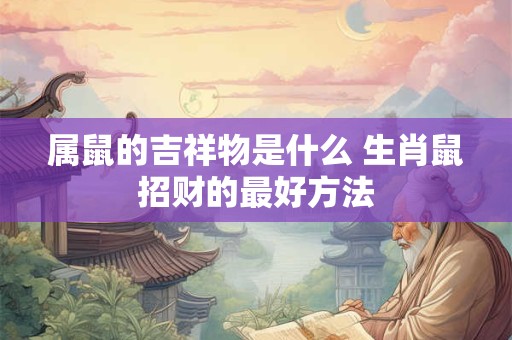 属鼠的吉祥物是什么 生肖鼠招财的最好方法