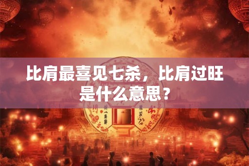 比肩最喜见七杀，比肩过旺是什么意思？