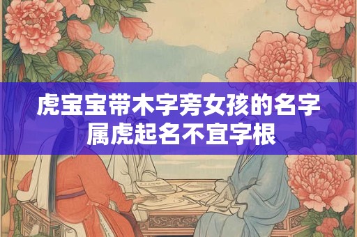 虎宝宝带木字旁女孩的名字 属虎起名不宜字根
