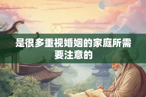 是很多重视婚姻的家庭所需要注意的