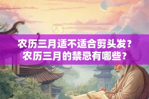 农历三月适不适合剪头发？农历三月的禁忌有哪些？