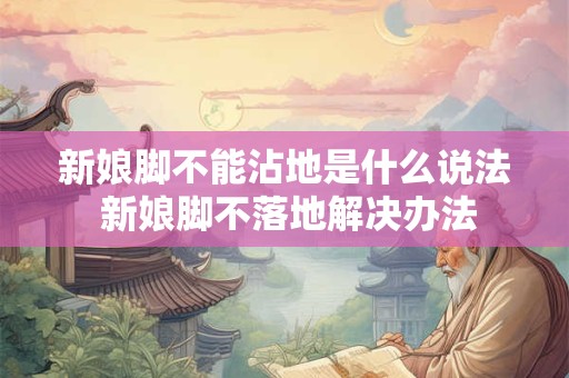 新娘脚不能沾地是什么说法 新娘脚不落地解决办法