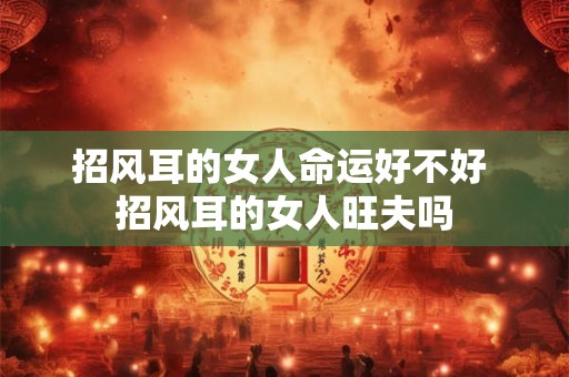 招风耳的女人命运好不好 招风耳的女人旺夫吗
