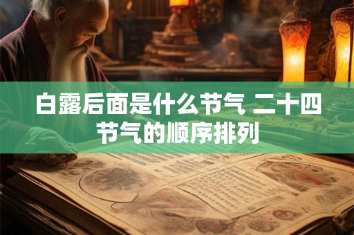 白露后面是什么节气 二十四节气的顺序排列