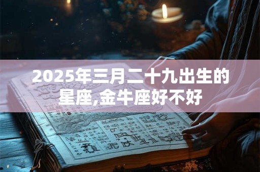 2025年三月二十九出生的星座,金牛座好不好