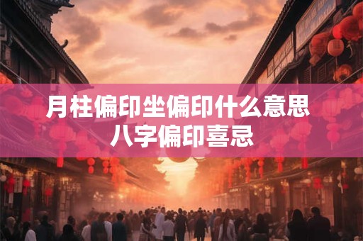 月柱偏印坐偏印什么意思 八字偏印喜忌