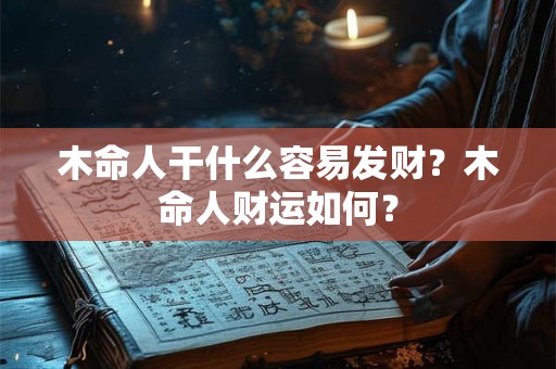 木命人干什么容易发财？木命人财运如何？