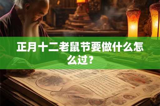 正月十二老鼠节要做什么怎么过？
