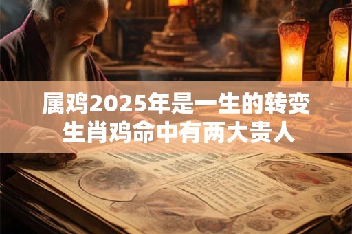 属鸡2025年是一生的转变 生肖鸡命中有两大贵人