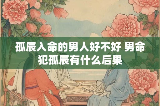 孤辰入命的男人好不好 男命犯孤辰有什么后果