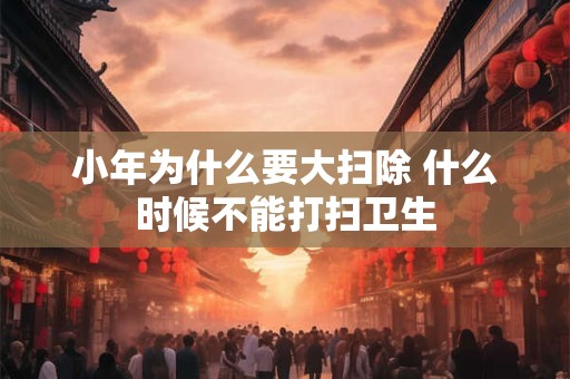 小年为什么要大扫除 什么时候不能打扫卫生