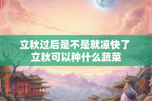详细阅读:立秋过后是不是就凉快了 立秋可以种什么蔬菜 立秋过后是不是就凉快了 立秋可以种什么蔬菜