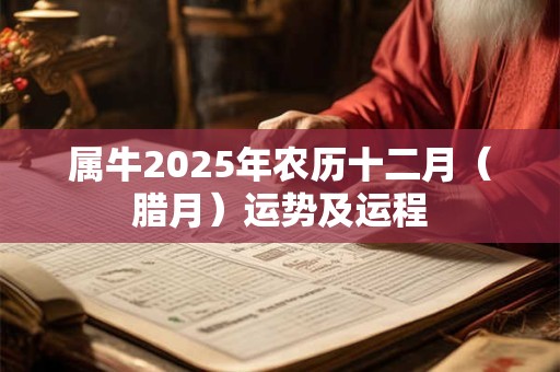 属牛2025年农历十二月（腊月）运势及运程