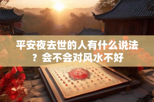 平安夜去世的人有什么说法？会不会对风水不好