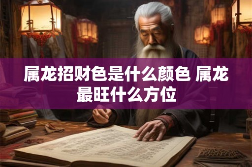 属龙招财色是什么颜色 属龙最旺什么方位