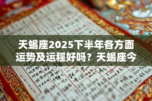 天蝎座2025下半年各方面运势及运程好吗？天蝎座今年整体运势分析