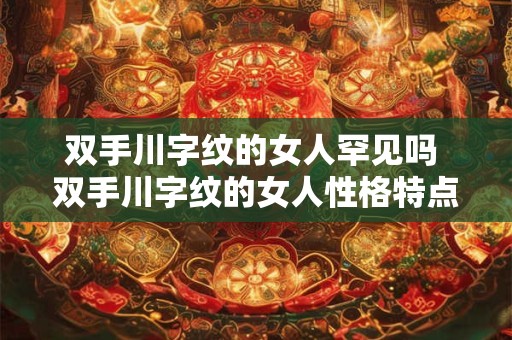 双手川字纹的女人罕见吗 双手川字纹的女人性格特点