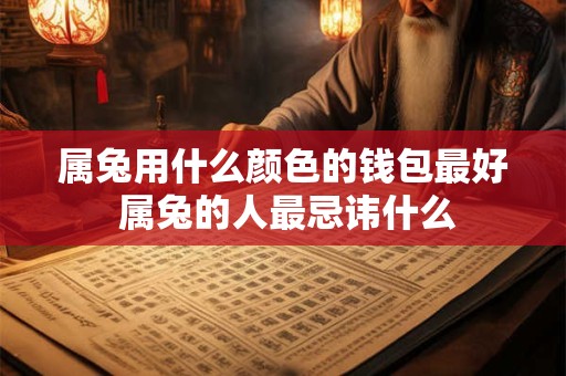 属兔用什么颜色的钱包最好 属兔的人最忌讳什么