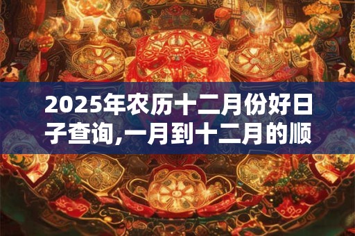2025年农历十二月份好日子查询,一月到十二月的顺口溜
