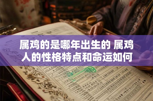 详细阅读:属鸡的是哪年出生的 属鸡人的性格特点和命运如何 属鸡的是哪年出生的 属鸡人的性格特点和命运如何