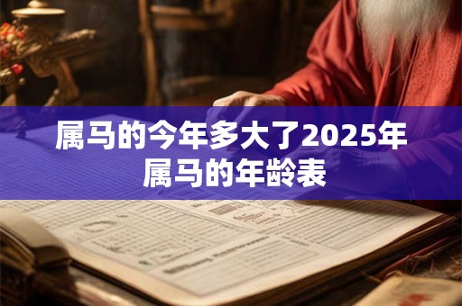 详细阅读:属马的今年多大了2025年 属马的年龄表 属马的今年多大了2025年 属马的年龄表
