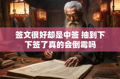 签文很好却是中签 抽到下下签了真的会倒霉吗