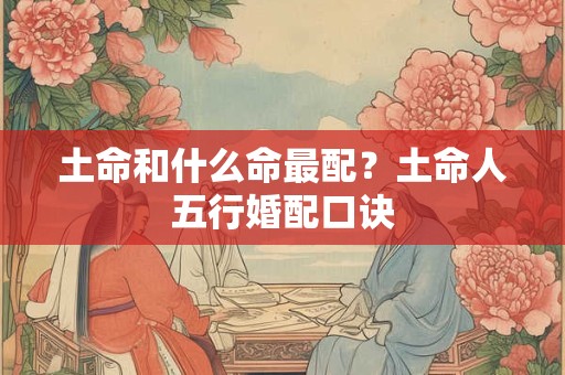 土命和什么命最配？土命人五行婚配口诀