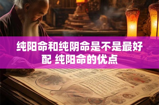 纯阳命和纯阴命是不是最好配 纯阳命的优点