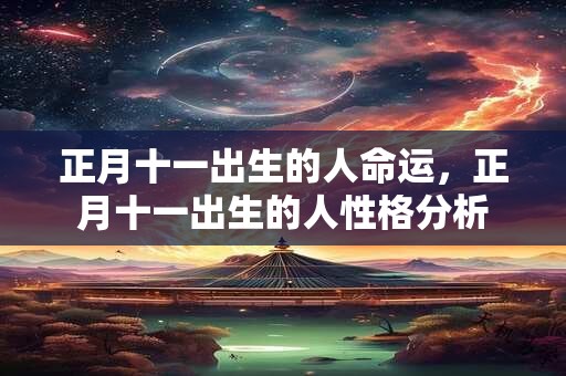 正月十一出生的人命运，正月十一出生的人性格分析